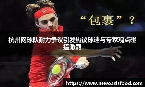 杭州网球队耐力争议引发热议球迷与专家观点碰撞激烈